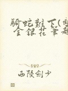 骑蛇难下(双) 金银花笔趣阁