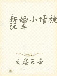 新婚小倩被老许玩弄