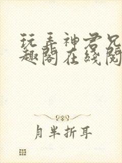 玩弄神君兄长笔趣阁在线阅读全文无封面