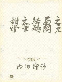 甜文结局之后青灯笔趣阁免费阅读