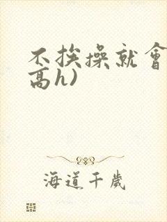 不挨操就会死(高h)