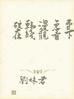 破韩漫免费漫画在线观看下拉式漫画