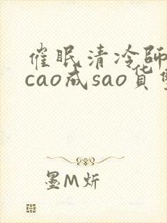 催眠清冷师尊被cao成sao货双性