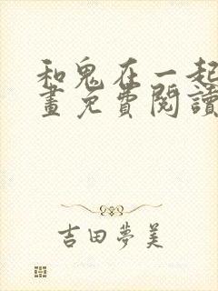 和鬼在一起的漫画免费阅读下拉式封面