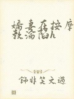 娇妻在按摩师调教沦陷h