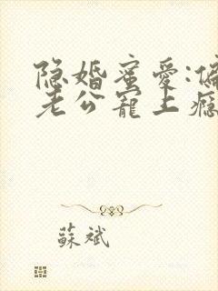 隐婚蜜爱:偏执老公宠上瘾 小说完整