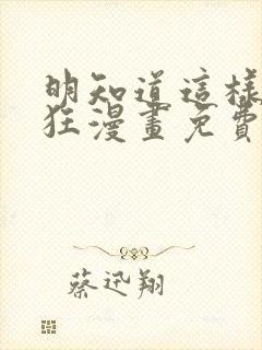 明知道这样很疯狂漫画免费阅读下拉式
