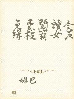 免费阅读全球通缉校霸女友全文