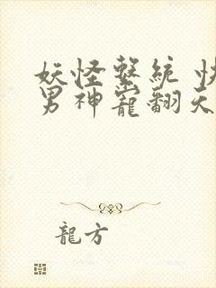 妖怪系统 快穿男神宠翻天
