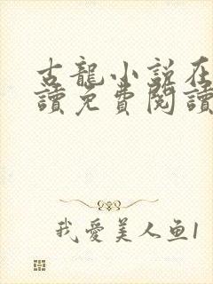 古龙小说在线阅读免费阅读无弹窗
