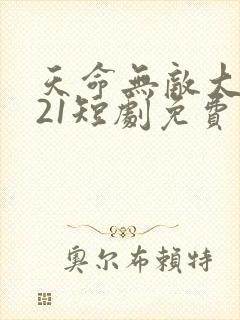 天命无敌大反派21短剧免费观看