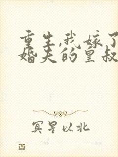重生,我嫁了未婚夫的皇叔