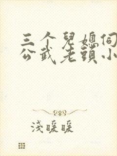 三个儿媳伺候公公武老头小说全文阅读