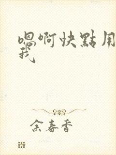 嗯啊快点用力操我