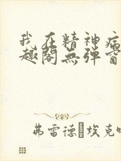 我在精神病院笔趣阁无弹窗