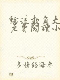 轮流欺负大美人免费阅读小说