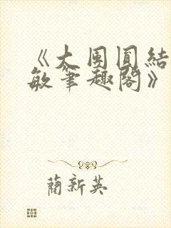 《大团圆结2高敏笔趣阁》
