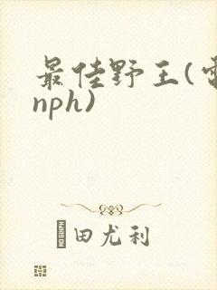 最佳野王(电竞nph)
