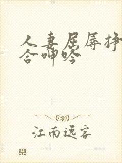 人妻屈辱挣扎迎合呻吟
