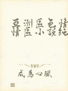 亚洲区色情区激情区小说纯熟调抖