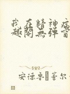 我在精神病院笔趣阁无弹窗