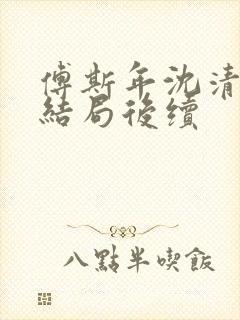 傅斯年沈清欢大结局后续封面