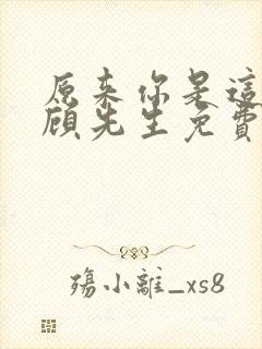 原来你是这样的顾先生免费看全集