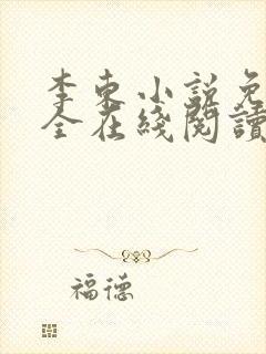 李东小说免费大全在线阅读全文无弹窗