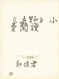 《去野》小说免费阅读