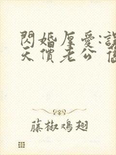 闪婚厚爱:误嫁天价老公 旧时绵绵
