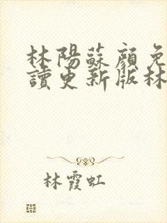 林阳苏颜免费阅读更新版林阳