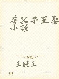 唐父子互娶母媳小说