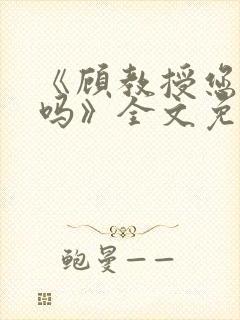 《顾教授您睡了吗》全文免费阅读