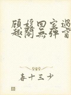 顾媛回家过年笔趣阁无弹窗