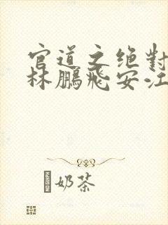 官道之绝对权力林鹏飞安江系列小说