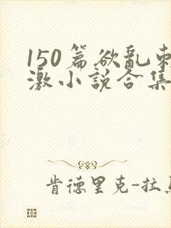 150篇欲乱刺激小说合集封面