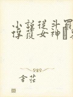 小说从斗罗开始俘获女神鞪慕免费全文阅读一
