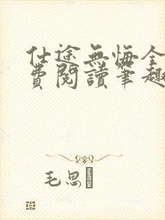 仕途无悔全文免费阅读笔趣阁无弹窗