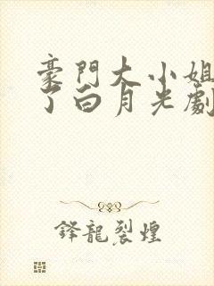 豪门大小姐她撕了白月光剧本小说阅读版