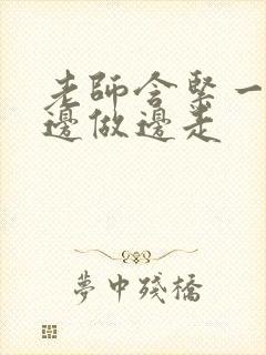 老师含紧一点H边做边走