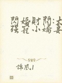 闪婚财阀:大叔强宠小娇妻哪里可以看封面