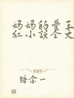 妈妈的爱王平全红小说全文免费阅读