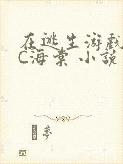 在逃生游戏里挨C海棠 小说