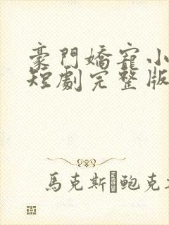 豪门娇宠小甜妻短剧完整版