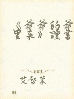 《爷爷的爷爷哪里来》读书小报