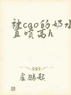 被cao的奶水直喷高h