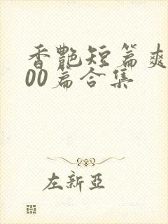 香艳短篇爽文500篇合集
