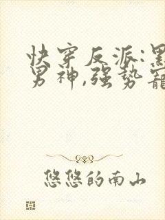 快穿反派:黑化男神,强势宠