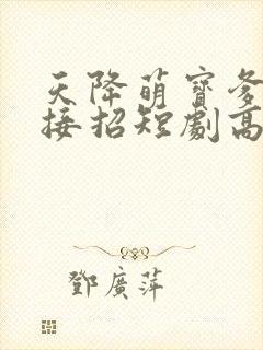 天降萌宝爹地快接招短剧高清观看