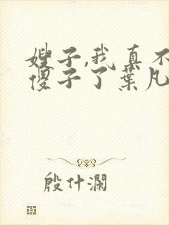 嫂子,我真不是傻子了叶凡